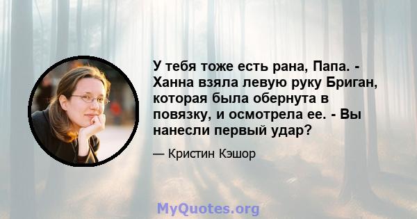 У тебя тоже есть рана, Папа. - Ханна взяла левую руку Бриган, которая была обернута в повязку, и осмотрела ее. - Вы нанесли первый удар?