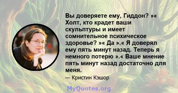 Вы доверяете ему, Гиддон? »« Холт, кто крадет ваши скульптуры и имеет сомнительное психическое здоровье? »« Да ».« Я доверял ему пять минут назад. Теперь я немного потерю ».« Ваше мнение пять минут назад достаточно для