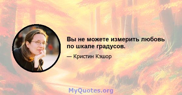 Вы не можете измерить любовь по шкале градусов.