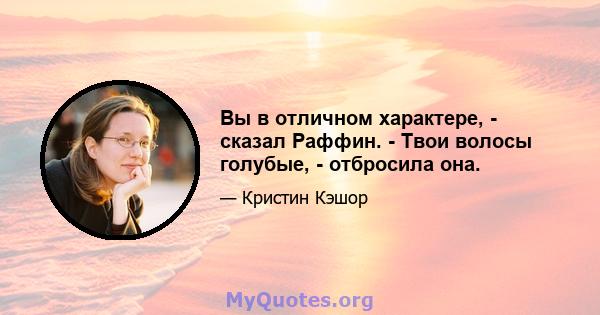 Вы в отличном характере, - сказал Раффин. - Твои волосы голубые, - отбросила она.