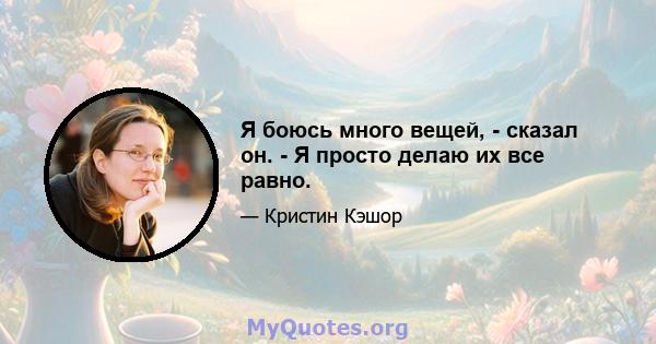 Я боюсь много вещей, - сказал он. - Я просто делаю их все равно.