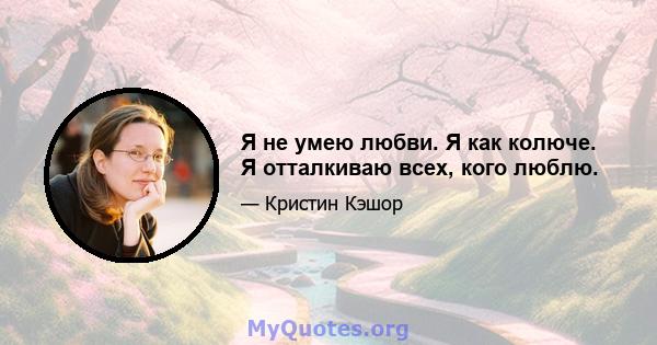 Я не умею любви. Я как колюче. Я отталкиваю всех, кого люблю.