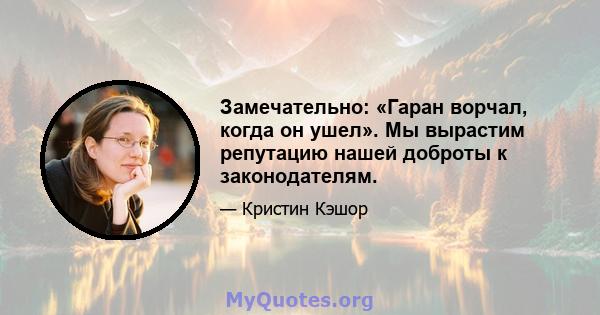 Замечательно: «Гаран ворчал, когда он ушел». Мы вырастим репутацию нашей доброты к законодателям.