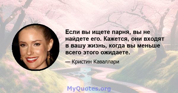 Если вы ищете парня, вы не найдете его. Кажется, они входят в вашу жизнь, когда вы меньше всего этого ожидаете.