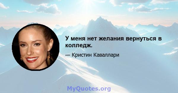 У меня нет желания вернуться в колледж.