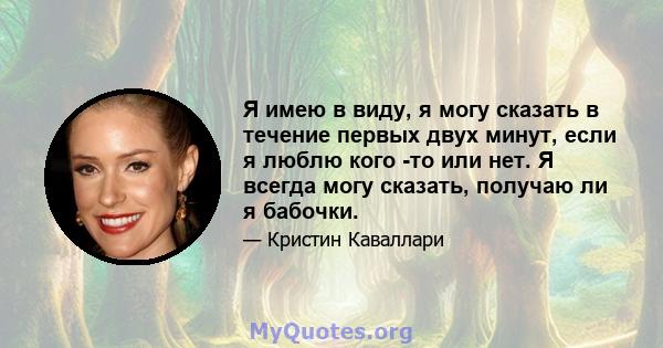 Я имею в виду, я могу сказать в течение первых двух минут, если я люблю кого -то или нет. Я всегда могу сказать, получаю ли я бабочки.