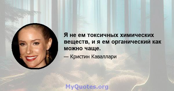 Я не ем токсичных химических веществ, и я ем органический как можно чаще.