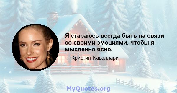 Я стараюсь всегда быть на связи со своими эмоциями, чтобы я мысленно ясно.