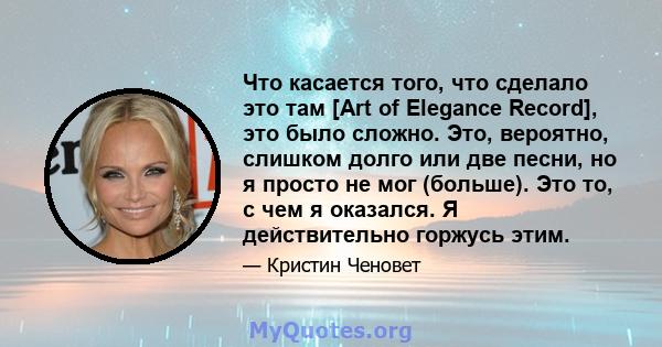 Что касается того, что сделало это там [Art of Elegance Record], это было сложно. Это, вероятно, слишком долго или две песни, но я просто не мог (больше). Это то, с чем я оказался. Я действительно горжусь этим.