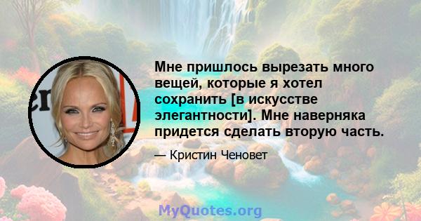 Мне пришлось вырезать много вещей, которые я хотел сохранить [в искусстве элегантности]. Мне наверняка придется сделать вторую часть.