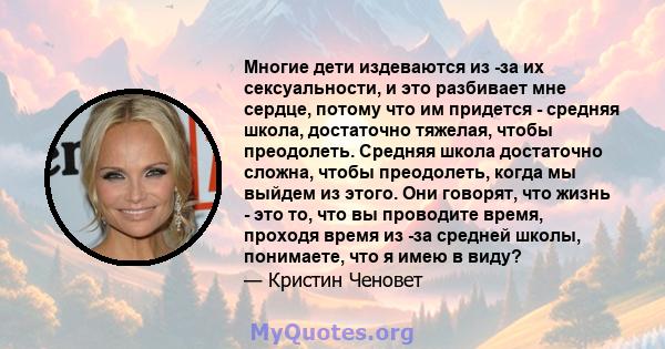 Многие дети издеваются из -за их сексуальности, и это разбивает мне сердце, потому что им придется - средняя школа, достаточно тяжелая, чтобы преодолеть. Средняя школа достаточно сложна, чтобы преодолеть, когда мы