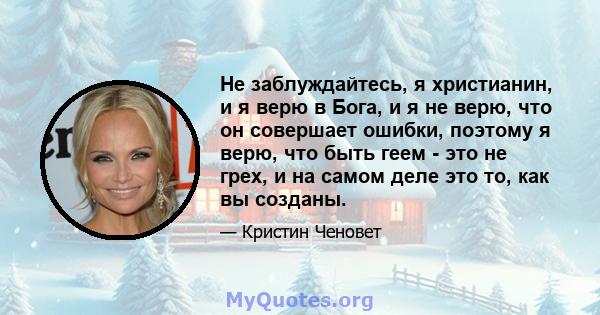 Не заблуждайтесь, я христианин, и я верю в Бога, и я не верю, что он совершает ошибки, поэтому я верю, что быть геем - это не грех, и на самом деле это то, как вы созданы.