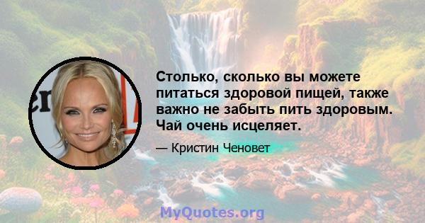 Столько, сколько вы можете питаться здоровой пищей, также важно не забыть пить здоровым. Чай очень исцеляет.