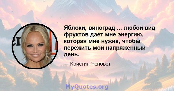 Яблоки, виноград ... любой вид фруктов дает мне энергию, которая мне нужна, чтобы пережить мой напряженный день.