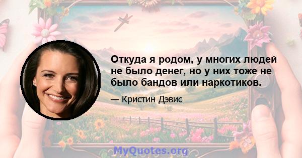 Откуда я родом, у многих людей не было денег, но у них тоже не было бандов или наркотиков.