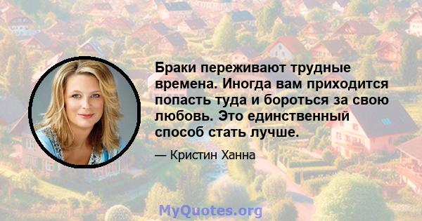 Браки переживают трудные времена. Иногда вам приходится попасть туда и бороться за свою любовь. Это единственный способ стать лучше.