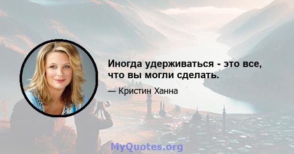 Иногда удерживаться - это все, что вы могли сделать.