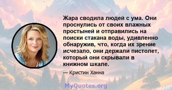 Жара сводила людей с ума. Они проснулись от своих влажных простыней и отправились на поиски стакана воды, удивленно обнаружив, что, когда их зрение исчезало, они держали пистолет, который они скрывали в книжном шкале.