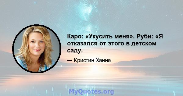 Каро: «Укусить меня». Руби: «Я отказался от этого в детском саду.