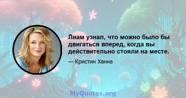 Лиам узнал, что можно было бы двигаться вперед, когда вы действительно стояли на месте.