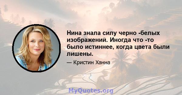 Нина знала силу черно -белых изображений. Иногда что -то было истиннее, когда цвета были лишены.