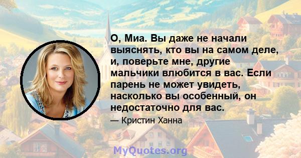 О, Миа. Вы даже не начали выяснять, кто вы на самом деле, и, поверьте мне, другие мальчики влюбится в вас. Если парень не может увидеть, насколько вы особенный, он недостаточно для вас.