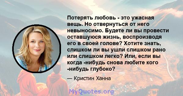 Потерять любовь - это ужасная вещь. Но отвернуться от него невыносимо. Будете ли вы провести оставшуюся жизнь, воспроизводя его в своей голове? Хотите знать, слишком ли вы ушли слишком рано или слишком легко? Или, если