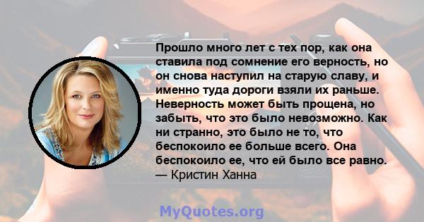 Прошло много лет с тех пор, как она ставила под сомнение его верность, но он снова наступил на старую славу, и именно туда дороги взяли их раньше. Неверность может быть прощена, но забыть, что это было невозможно. Как