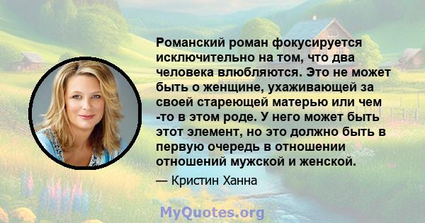 Романский роман фокусируется исключительно на том, что два человека влюбляются. Это не может быть о женщине, ухаживающей за своей стареющей матерью или чем -то в этом роде. У него может быть этот элемент, но это должно