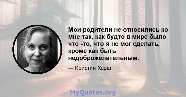 Мои родители не относились ко мне так, как будто в мире было что -то, что я не мог сделать, кроме как быть недоброжелательным.