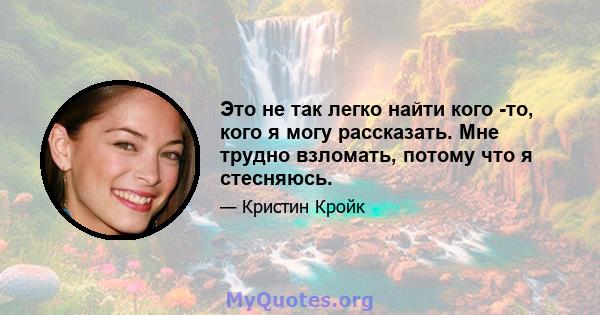 Это не так легко найти кого -то, кого я могу рассказать. Мне трудно взломать, потому что я стесняюсь.