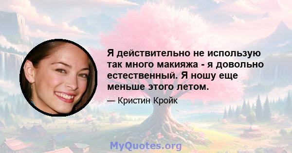 Я действительно не использую так много макияжа - я довольно естественный. Я ношу еще меньше этого летом.