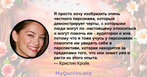 Я просто хочу изобразить очень честного персонажа, который демонстрирует черты, с которыми люди могут по -настоящему относиться и могут помочь им - аудитории и мне, потому что я тоже учусь у персонажей - помогите им