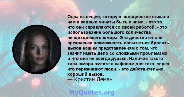 Одна из вещей, которую полицейские сказали нам в первые минуты быть с ними, - это то, что они справляются со своей работой, - это использование большого количества неподходящего юмора. Это действительно прекрасная