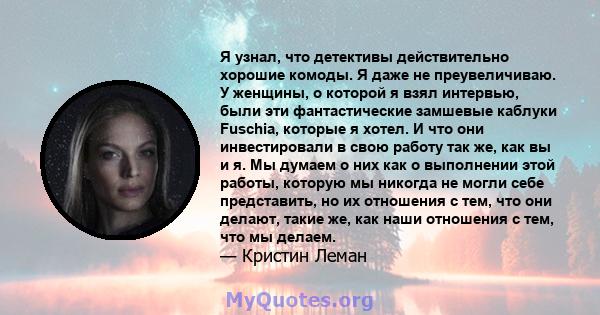 Я узнал, что детективы действительно хорошие комоды. Я даже не преувеличиваю. У женщины, о которой я взял интервью, были эти фантастические замшевые каблуки Fuschia, которые я хотел. И что они инвестировали в свою