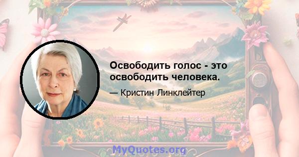 Освободить голос - это освободить человека.