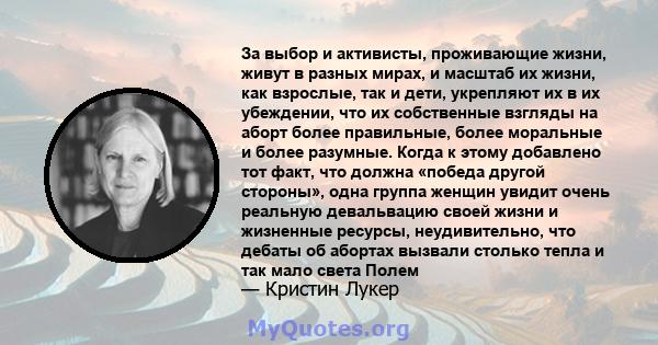 За выбор и активисты, проживающие жизни, живут в разных мирах, и масштаб их жизни, как взрослые, так и дети, укрепляют их в их убеждении, что их собственные взгляды на аборт более правильные, более моральные и более