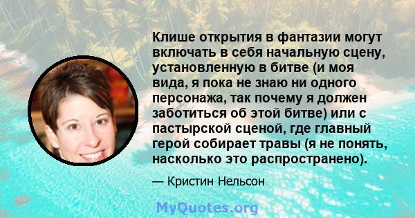 Клише открытия в фантазии могут включать в себя начальную сцену, установленную в битве (и моя вида, я пока не знаю ни одного персонажа, так почему я должен заботиться об этой битве) или с пастырской сценой, где главный