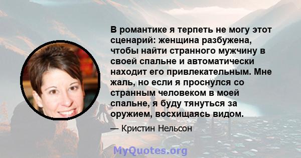 В романтике я терпеть не могу этот сценарий: женщина разбужена, чтобы найти странного мужчину в своей спальне и автоматически находит его привлекательным. Мне жаль, но если я проснулся со странным человеком в моей