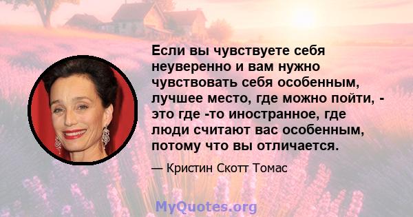 Если вы чувствуете себя неуверенно и вам нужно чувствовать себя особенным, лучшее место, где можно пойти, - это где -то иностранное, где люди считают вас особенным, потому что вы отличается.