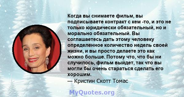 Когда вы снимаете фильм, вы подписываете контракт с кем -то, и это не только юридически обязательный, но и морально обязательный. Вы соглашаетесь дать этому человеку определенное количество недель своей жизни, и вы