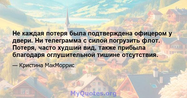 Не каждая потеря была подтверждена офицером у двери. Ни телеграмма с силой погрузить флот. Потеря, часто худший вид, также прибыла благодаря оглушительной тишине отсутствия.