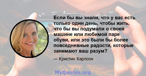 Если бы вы знали, что у вас есть только один день, чтобы жить, что бы вы подумали о своей машине или любимой паре обуви, или это были бы более повседневные радости, которые занимают ваш разум?