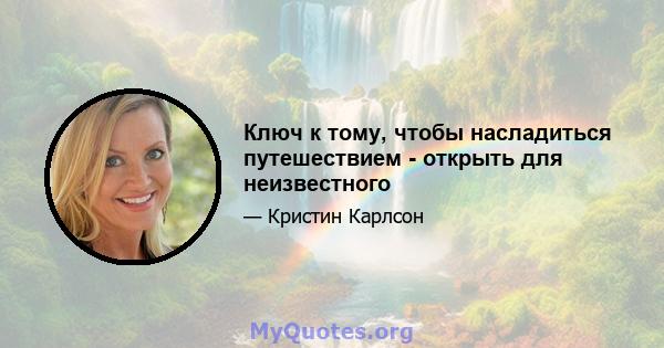 Ключ к тому, чтобы насладиться путешествием - открыть для неизвестного