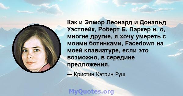 Как и Элмор Леонард и Дональд Уэстлейк, Роберт Б. Паркер и, о, многие другие, я хочу умереть с моими ботинками, Facedown на моей клавиатуре, если это возможно, в середине предложения.