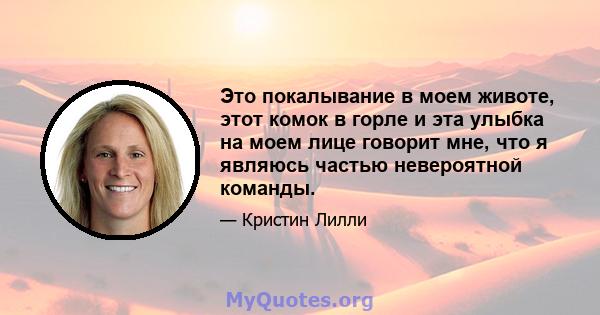 Это покалывание в моем животе, этот комок в горле и эта улыбка на моем лице говорит мне, что я являюсь частью невероятной команды.