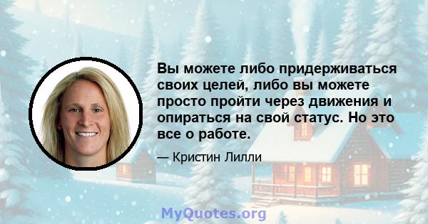 Вы можете либо придерживаться своих целей, либо вы можете просто пройти через движения и опираться на свой статус. Но это все о работе.