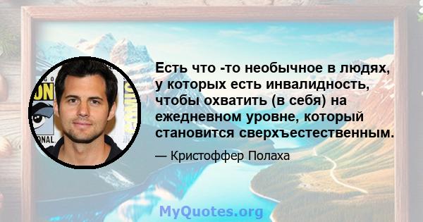 Есть что -то необычное в людях, у которых есть инвалидность, чтобы охватить (в себя) на ежедневном уровне, который становится сверхъестественным.