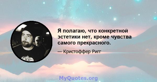 Я полагаю, что конкретной эстетики нет, кроме чувства самого прекрасного.