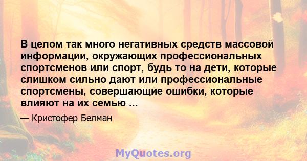 В целом так много негативных средств массовой информации, окружающих профессиональных спортсменов или спорт, будь то на дети, которые слишком сильно дают или профессиональные спортсмены, совершающие ошибки, которые